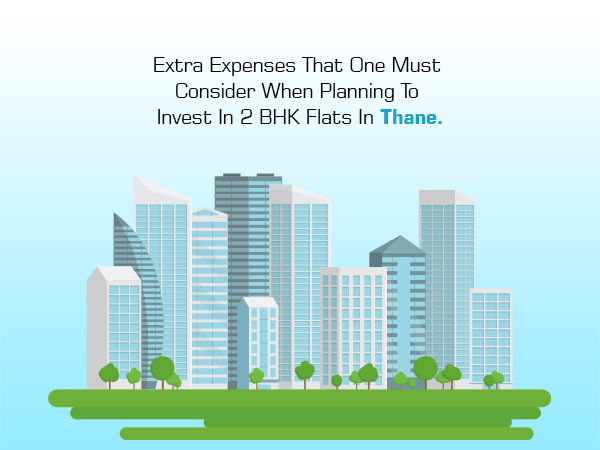 Extra Expenses That One Must Consider When Planning To Invest In 2 BHK Flats In Thane
