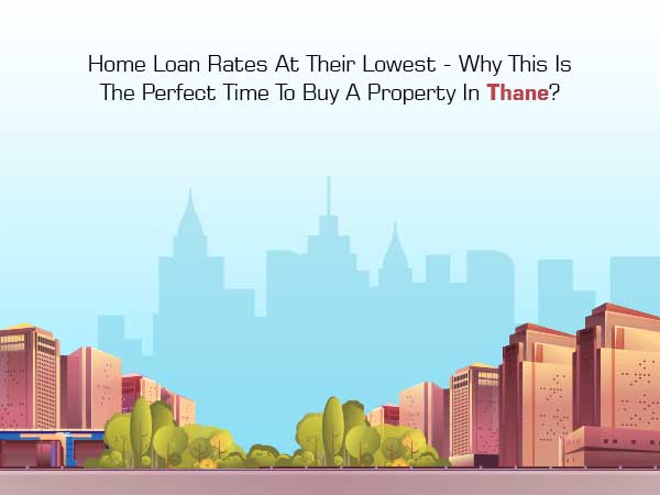 Home Loan Rates At Their Lowest - Why This Is The Perfect Time To Buy A Property In Thane?