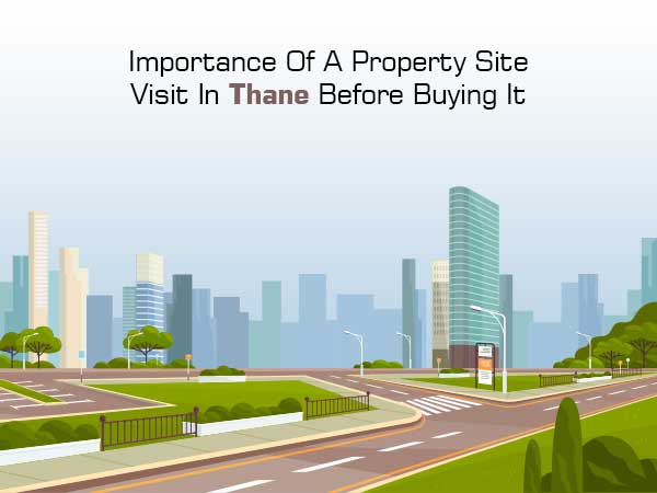 Importance Of A Property Site Visit In Thane Before Buying It