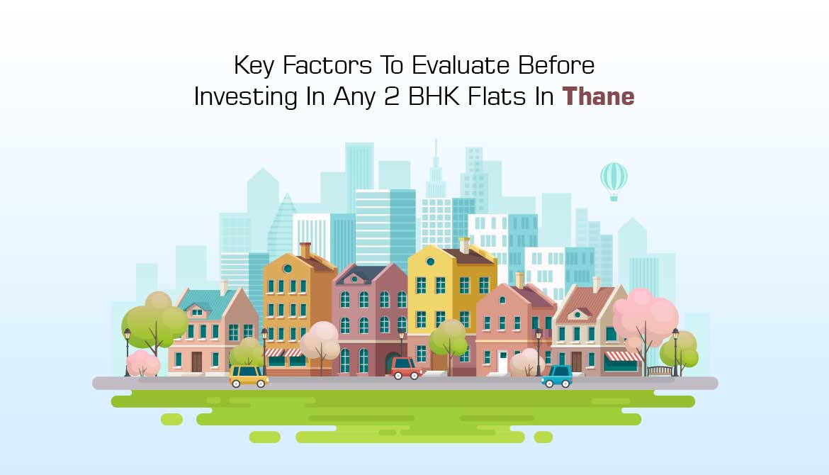 Key Factors To Evaluate Before Investing In Any 2 BHK Flats In Thane