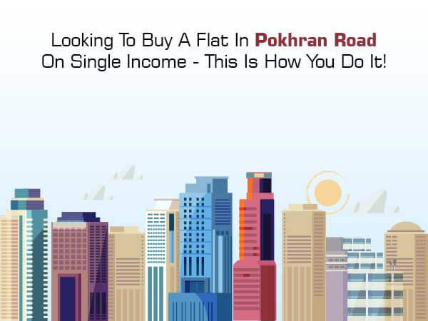 Looking To Buy A Flat In Pokhran Road On Single Income - This Is How You Do It!
