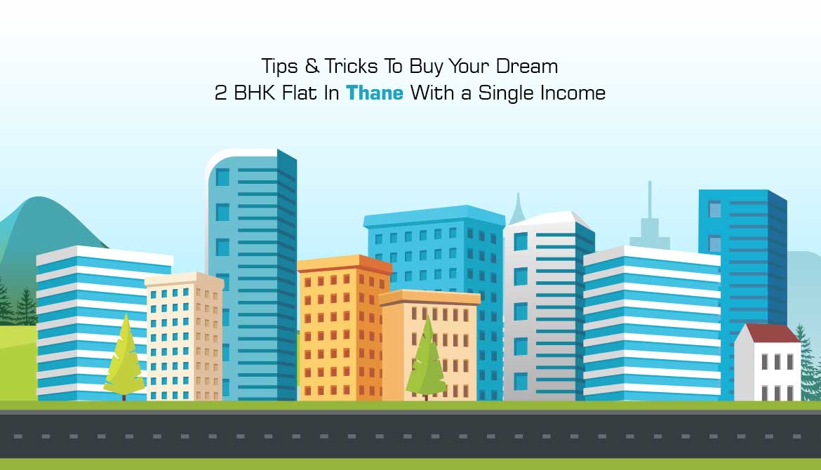 Tips & Tricks To Buy Your Dream 2 BHK Flat In Thane With a Single Income