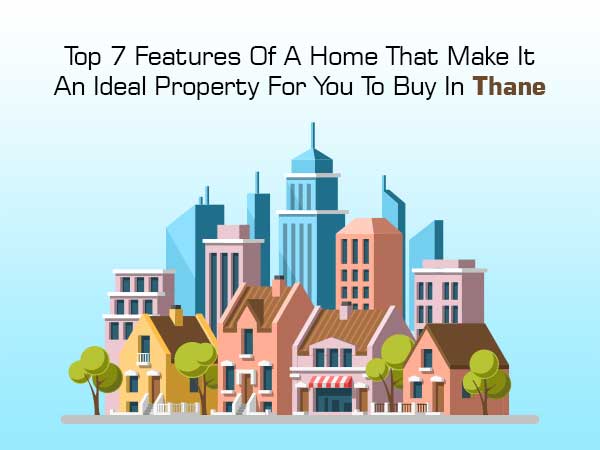 Top 7 Features To Look For In An Ideal Property In Thane