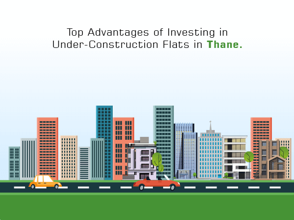 Top Advantages of Investing in Under-Construction Flats in Thane.