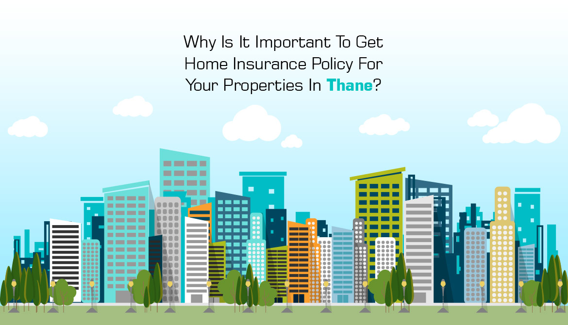 Why Is It Important To Get Home Insurance Policy For Your Properties In Thane?