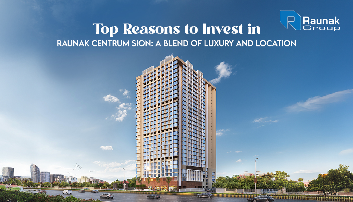 Top Reasons to Invest in Raunak Centrum Sion: A Blend of Luxury and Location