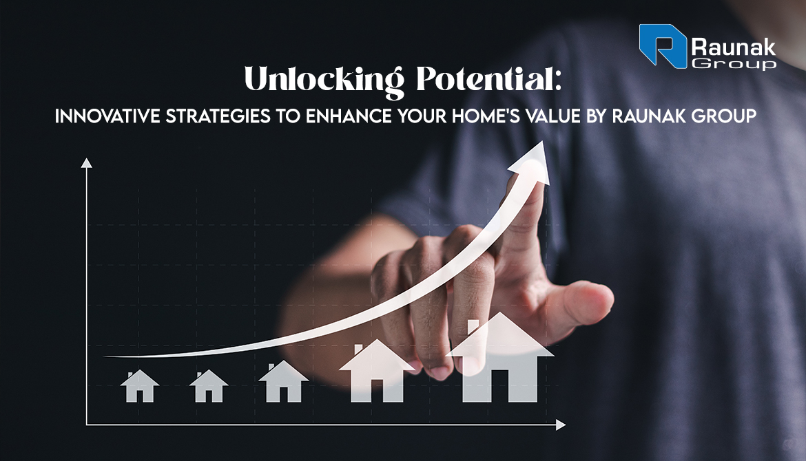 Unlocking Potential: Innovative Strategies to Enhance Your Home's Value by Raunak Group