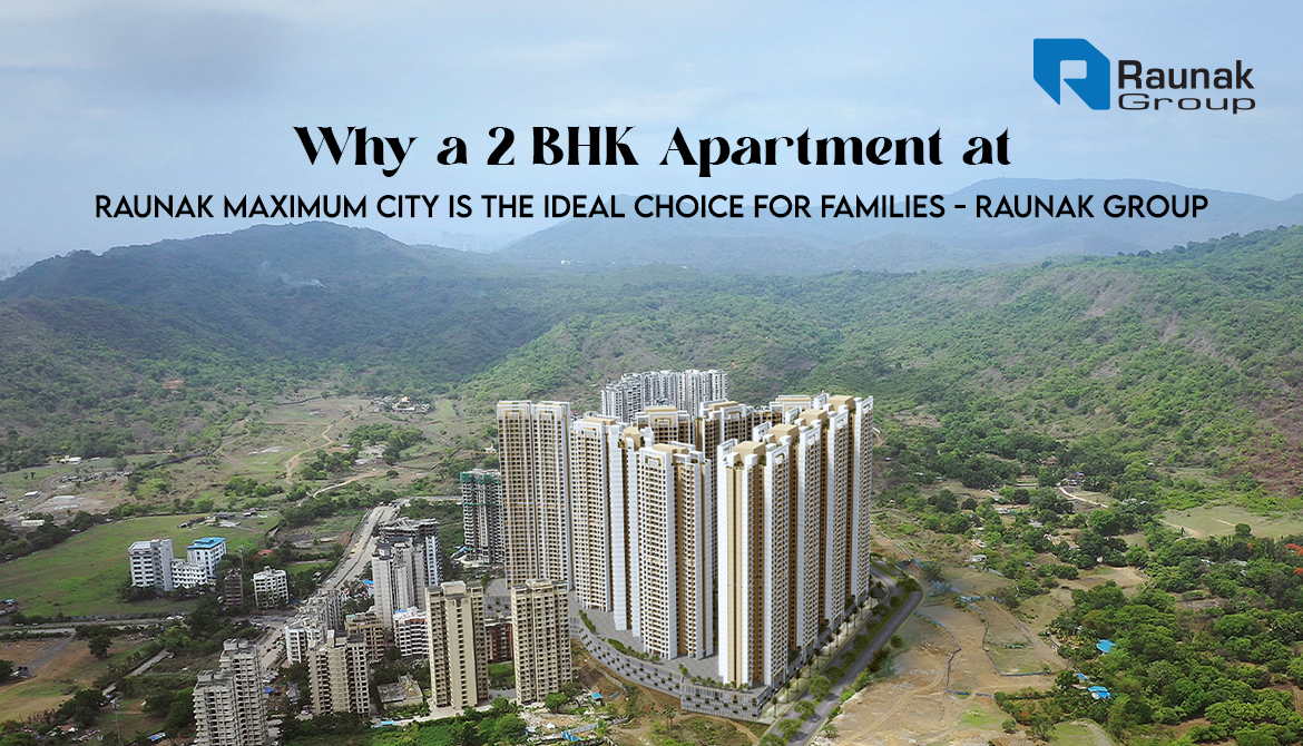 Why a 2 BHK Apartment at Raunak Maximum City is the Ideal Choice for Families